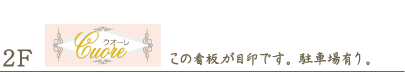 2F/Cuore(クオーレ)/この看板が目印です。 駐車場有り。